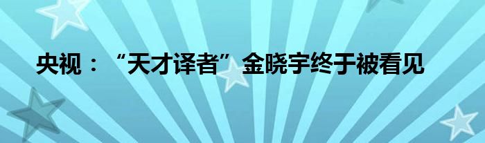 央视：“天才译者”金晓宇终于被看见