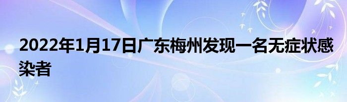 2022年1月17日广东梅州发现一名无症状感染者