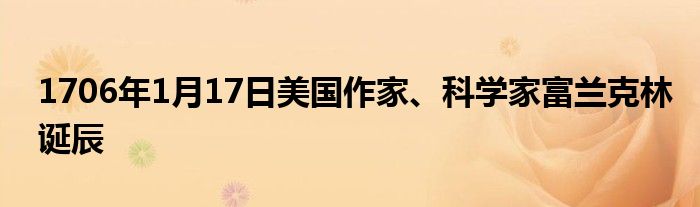 1706年1月17日美国作家、科学家富兰克林诞辰