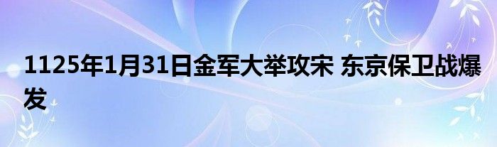 1125年1月31日金军大举攻宋 东京保卫战爆发
