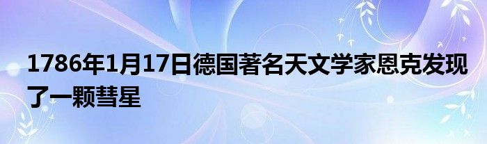 1786年1月17日德国著名天文学家恩克发现了一颗彗星