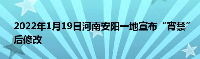 2022年1月19日河南安阳一地宣布“宵禁”后修改