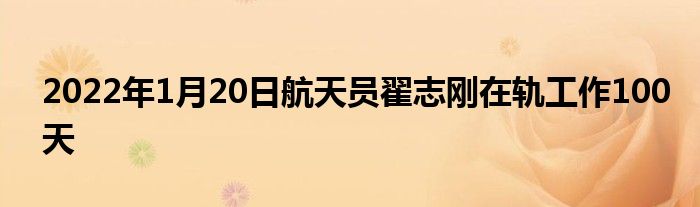 2022年1月20日航天员翟志刚在轨工作100天