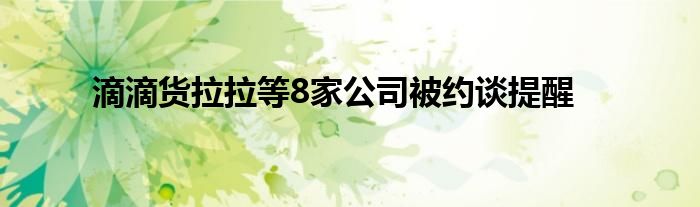 滴滴货拉拉等8家公司被约谈提醒