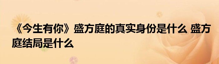 《今生有你》盛方庭的真实身份是什么 盛方庭结局是什么