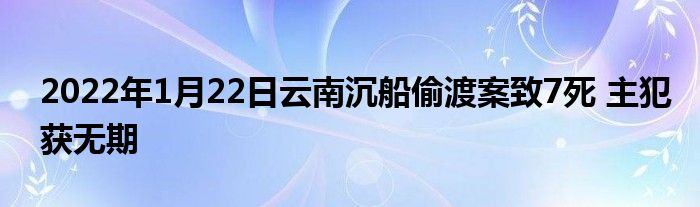 2022年1月22日云南沉船偷渡案致7死 主犯获无期