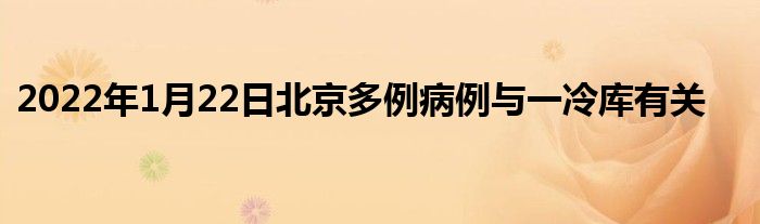2022年1月22日北京多例病例与一冷库有关
