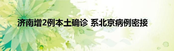 济南增2例本土确诊 系北京病例密接