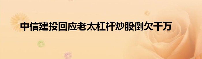 中信建投回应老太杠杆炒股倒欠千万