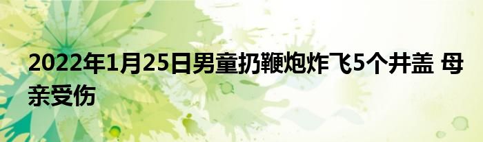 2022年1月25日男童扔鞭炮炸飞5个井盖 母亲受伤