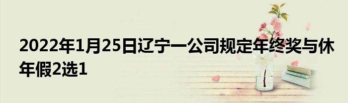 2022年1月25日辽宁一公司规定年终奖与休年假2选1