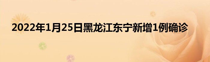 2022年1月25日黑龙江东宁新增1例确诊