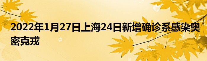 2022年1月27日上海24日新增确诊系感染奥密克戎