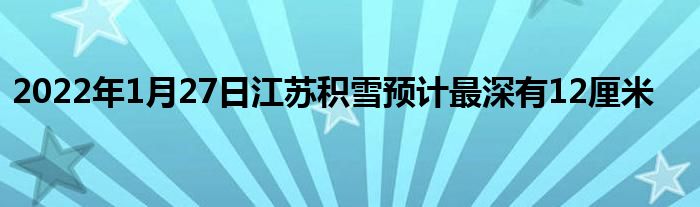 2022年1月27日江苏积雪预计最深有12厘米