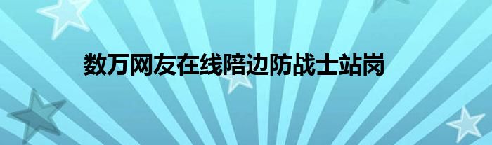数万网友在线陪边防战士站岗