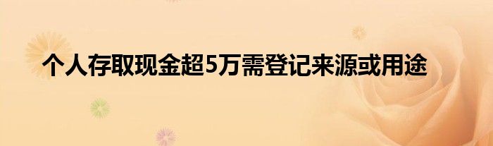个人存取现金超5万需登记来源或用途