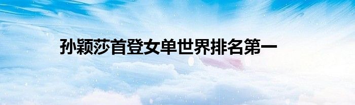 孙颖莎首登女单世界排名第一