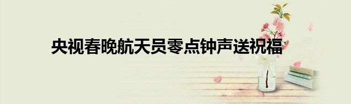 央视春晚航天员零点钟声送祝福