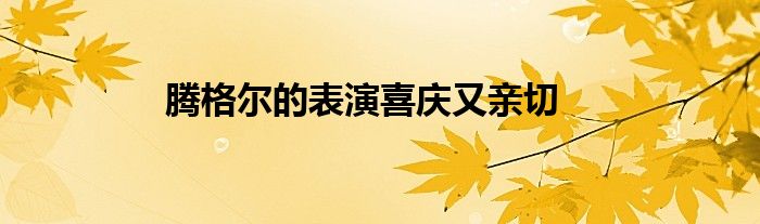腾格尔的表演喜庆又亲切