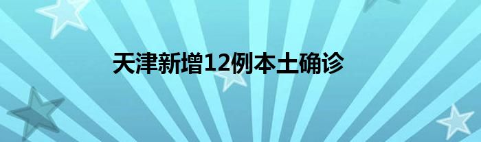 天津新增12例本土确诊