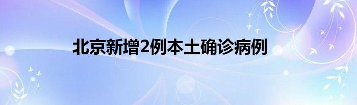 北京新增2例本土确诊病例