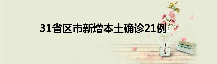 31省区市新增本土确诊21例