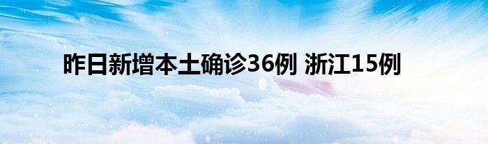 昨日新增本土确诊36例 浙江15例
