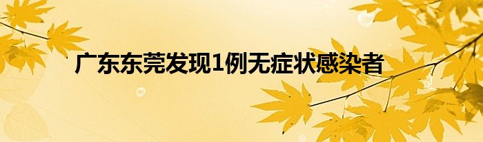 广东东莞发现1例无症状感染者