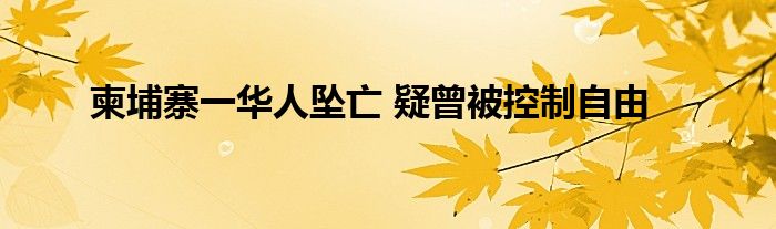 柬埔寨一华人坠亡 疑曾被控制自由