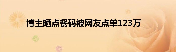 博主晒点餐码被网友点单123万
