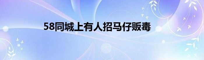 58同城上有人招马仔贩毒
