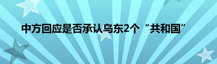 中方回应是否承认乌东2个“共和国”