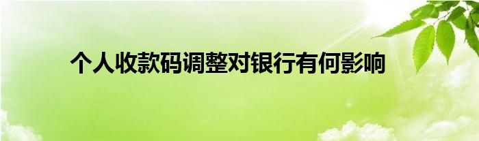 个人收款码调整对银行有何影响