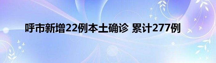 呼市新增22例本土确诊 累计277例