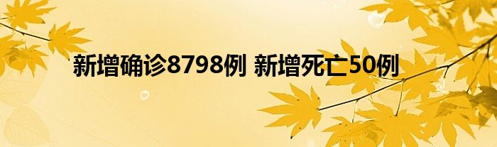 新增确诊8798例 新增死亡50例