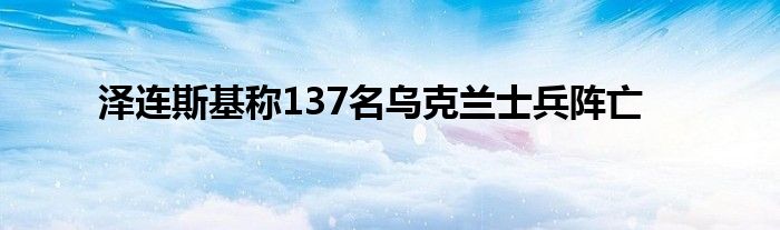 泽连斯基称137名乌克兰士兵阵亡