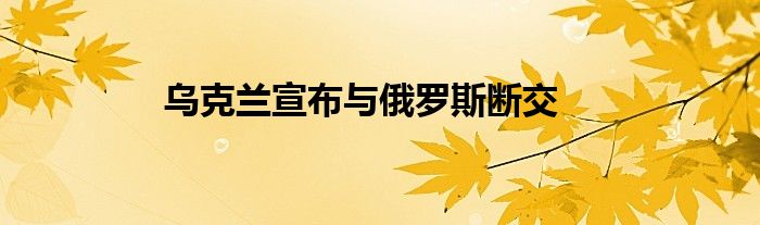 乌克兰宣布与俄罗斯断交