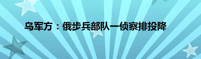 乌军方：俄步兵部队一侦察排投降