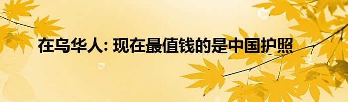 在乌华人: 现在最值钱的是中国护照
