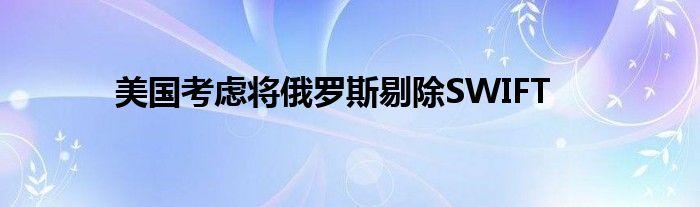 美国考虑将俄罗斯剔除SWIFT