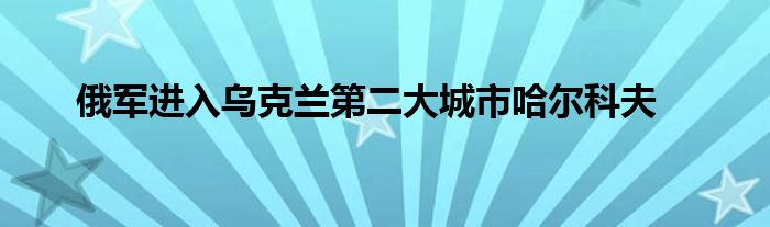 俄军进入乌克兰第二大城市哈尔科夫