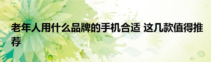 老年人用什么品牌的手机合适 这几款值得推荐