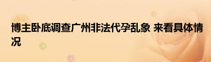 博主卧底调查广州非法代孕乱象 来看具体情况