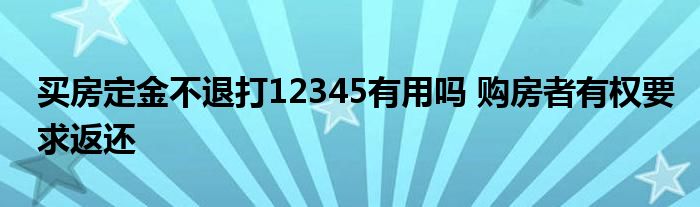 买房定金不退打12345有用吗 购房者有权要求返还