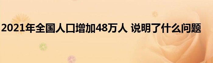 2021年全国人口增加48万人 说明了什么问题