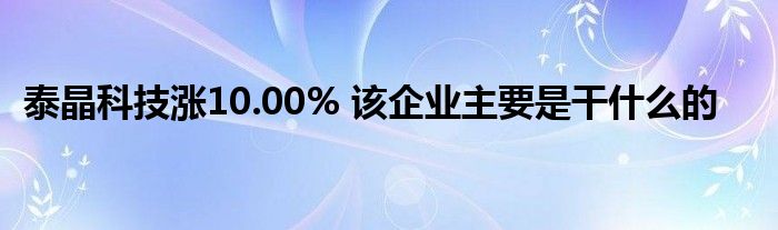 泰晶科技涨10.00% 该企业主要是干什么的