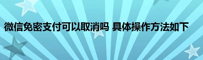 微信免密支付可以取消吗 具体操作方法如下