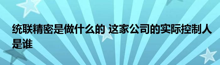 统联精密是做什么的 这家公司的实际控制人是谁