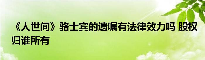 《人世间》骆士宾的遗嘱有法律效力吗 股权归谁所有