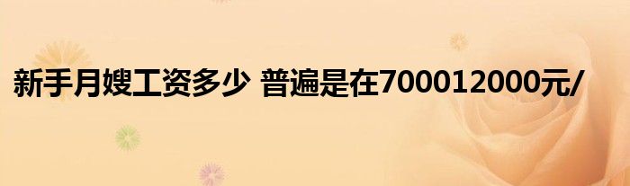 新手月嫂工资多少 普遍是在700012000元/